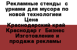 Рекламные стенды, с урнами для мусора по новой технологиеи › Цена ­ 1 - Краснодарский край, Краснодар г. Бизнес » Изготовление и продажа рекламы   